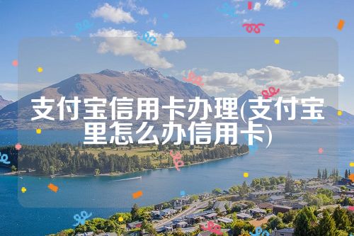 支付宝信用卡办理(支付宝里怎么办信用卡)