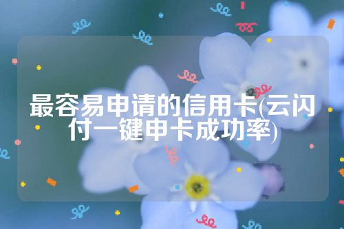 最容易申请的信用卡(云闪付一键申卡成功率)