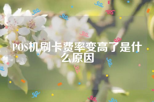 POS机刷卡费率变高了是什么原因