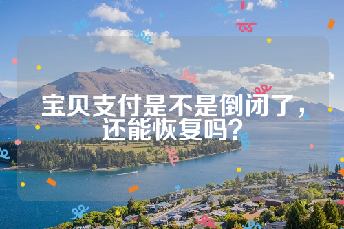 宝贝支付是不是倒闭了，还能恢复吗？