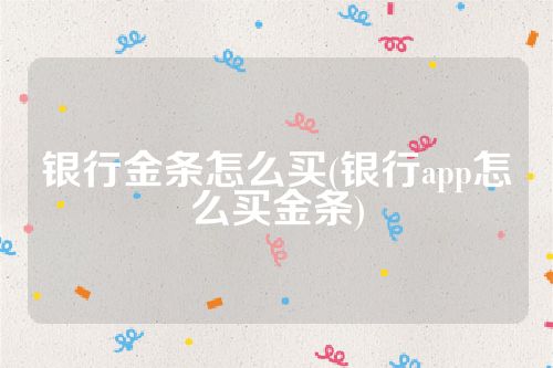 银行金条怎么买(银行app怎么买金条)