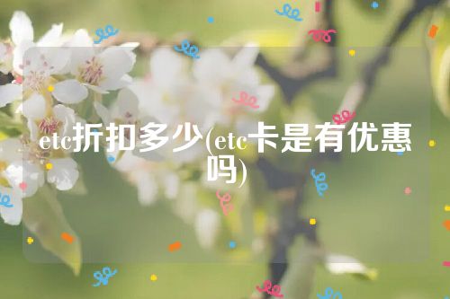 etc折扣多少(etc卡是有优惠吗)