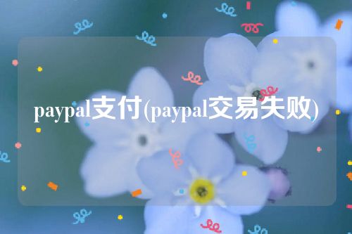 paypal支付(paypal交易失败)