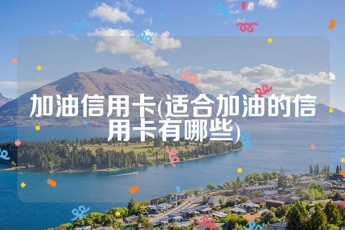 加油信用卡(适合加油的信用卡有哪些)