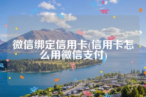 微信绑定信用卡(信用卡怎么用微信支付)