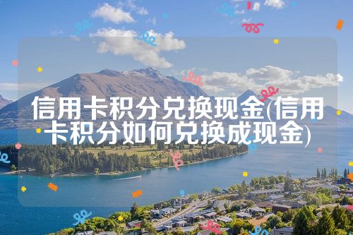 信用卡积分兑换现金(信用卡积分如何兑换成现金)