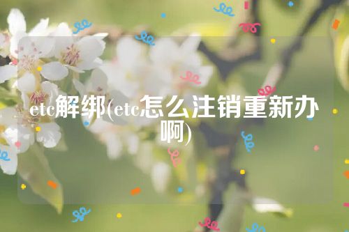 etc解绑(etc怎么注销重新办啊)