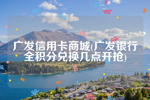 广发信用卡商城(广发银行全积分兑换几点开抢)