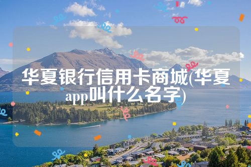 华夏银行信用卡商城(华夏app叫什么名字)