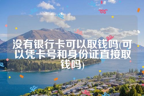 没有银行卡可以取钱吗(可以凭卡号和身份证直接取钱吗)