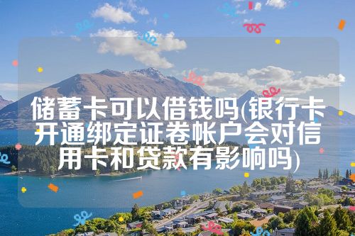 储蓄卡可以借钱吗(银行卡开通绑定证卷帐户会对信用卡和贷款有影响吗)