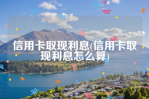 信用卡取现利息(信用卡取现利息怎么算)