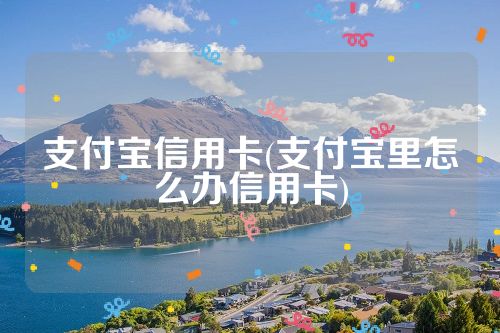 支付宝信用卡(支付宝里怎么办信用卡)