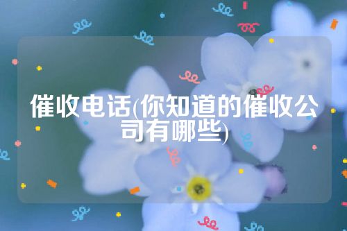 催收电话(你知道的催收公司有哪些)