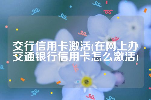 交行信用卡激活(在网上办交通银行信用卡怎么激活)