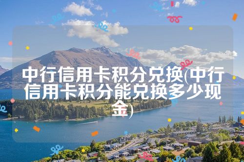 中行信用卡积分兑换(中行信用卡积分能兑换多少现金)